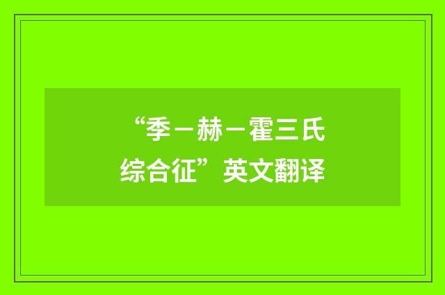 “季－赫－霍三氏综合征”英文翻译