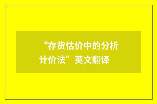 “存货估价中的分析计价法”英文翻译