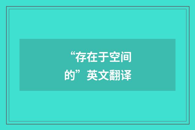 “存在于空间的”英文翻译