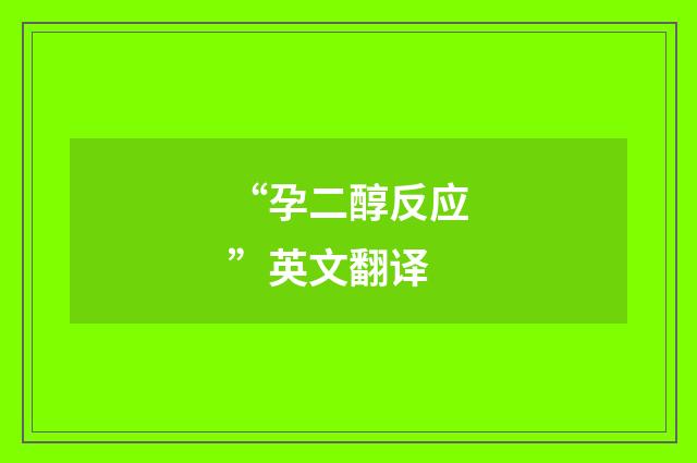 “孕二醇反应”英文翻译