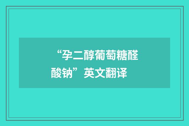 “孕二醇葡萄糖醛酸钠”英文翻译