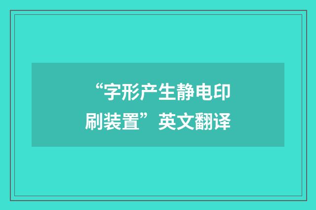“字形产生静电印刷装置”英文翻译