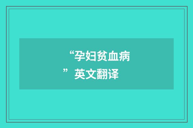 “孕妇贫血病”英文翻译