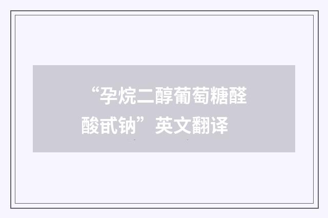 “孕烷二醇葡萄糖醛酸甙钠”英文翻译