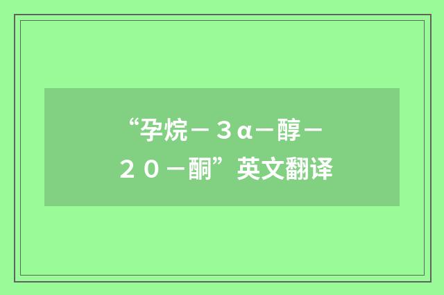 “孕烷－３α－醇－２０－酮”英文翻译