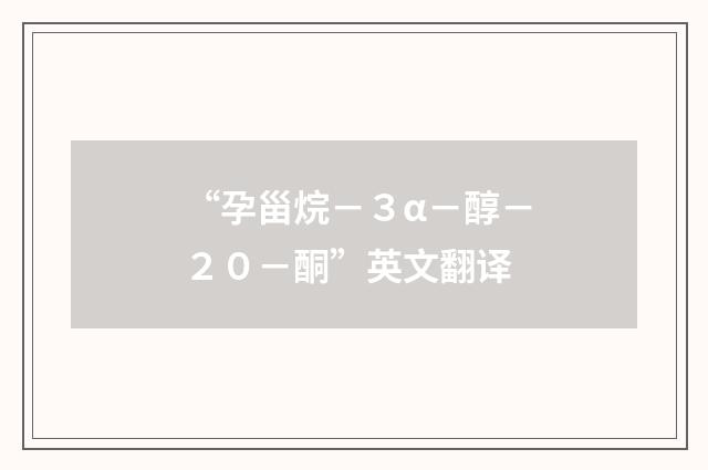 “孕甾烷－３α－醇－２０－酮”英文翻译