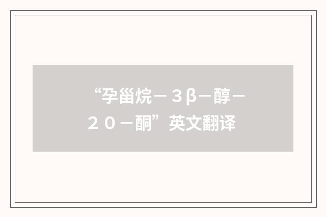 “孕甾烷－３β－醇－２０－酮”英文翻译