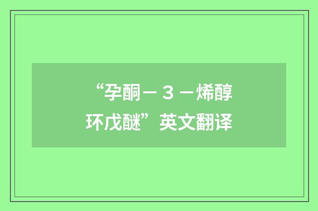 “孕酮－３－烯醇环戊醚”英文翻译