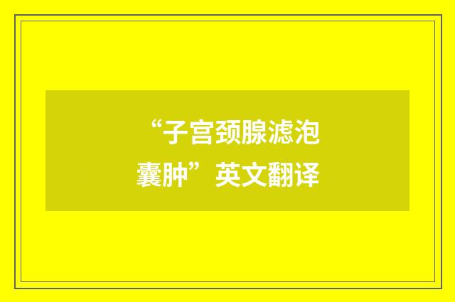 “子宫颈腺滤泡囊肿”英文翻译