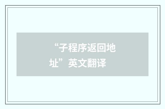 “子程序返回地址”英文翻译