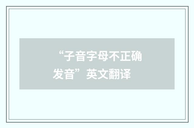 “子音字母不正确发音”英文翻译