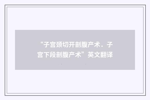 “子宫颈切开剖腹产术．子宫下段剖腹产术”英文翻译