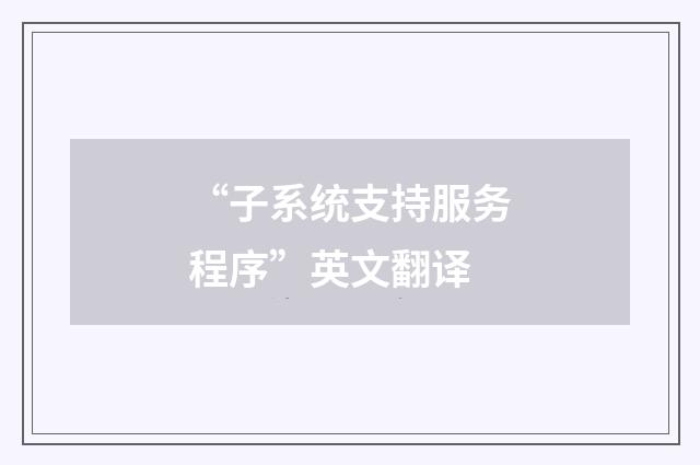 “子系统支持服务程序”英文翻译