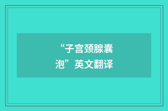 “子宫颈腺囊泡”英文翻译