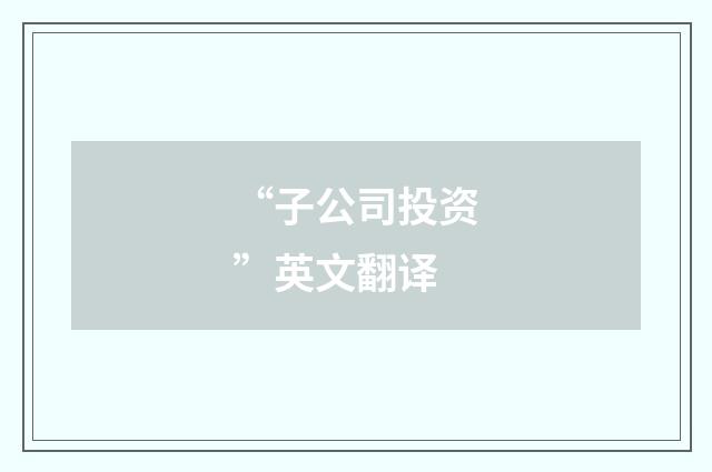 “子公司投资”英文翻译