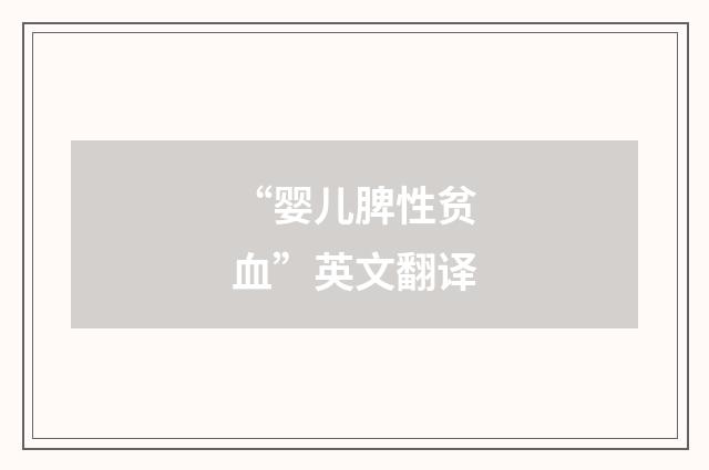 “婴儿脾性贫血”英文翻译