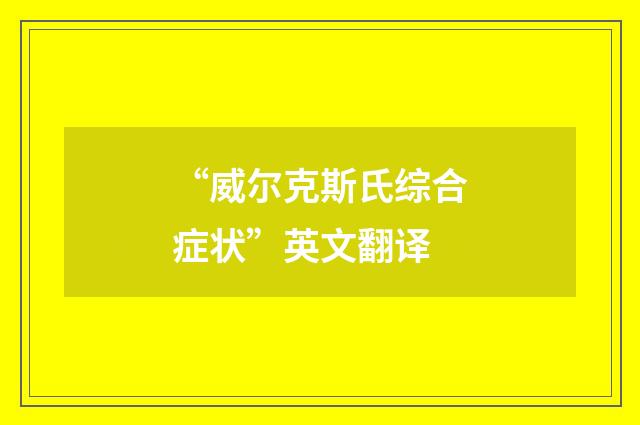 “威尔克斯氏综合症状”英文翻译