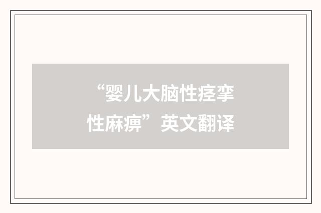 “婴儿大脑性痉挛性麻痹”英文翻译
