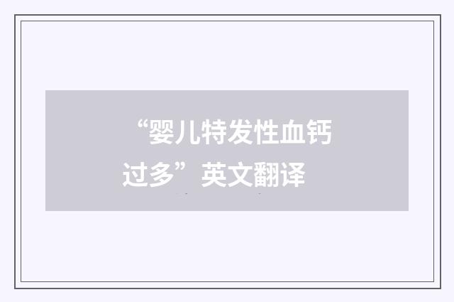 “婴儿特发性血钙过多”英文翻译