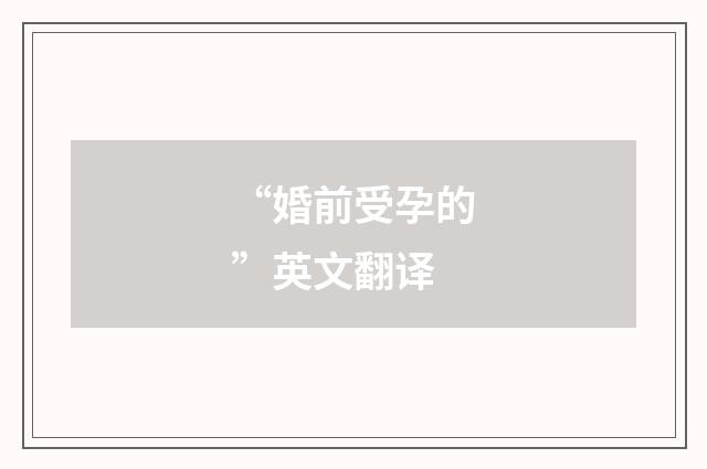 “婚前受孕的”英文翻译