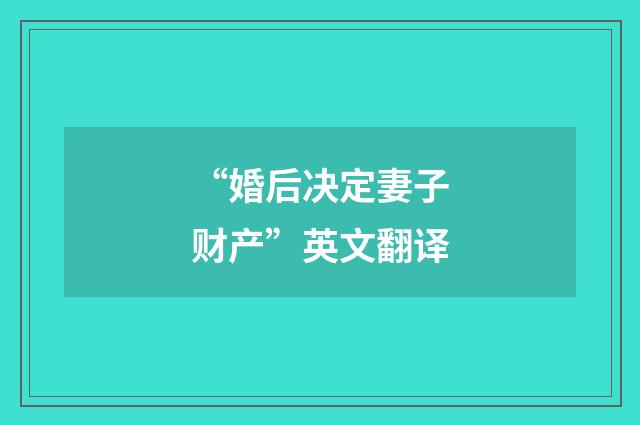 “婚后决定妻子财产”英文翻译