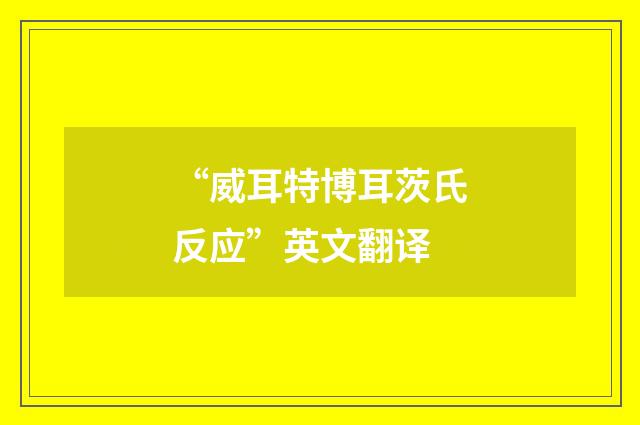 “威耳特博耳茨氏反应”英文翻译