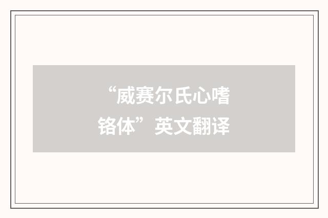 “威赛尔氏心嗜铬体”英文翻译