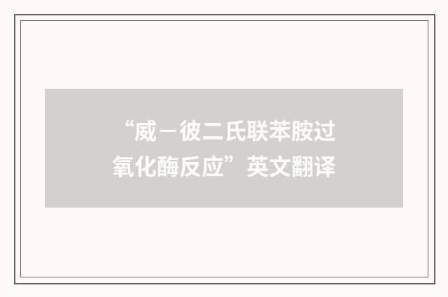 “威－彼二氏联苯胺过氧化酶反应”英文翻译