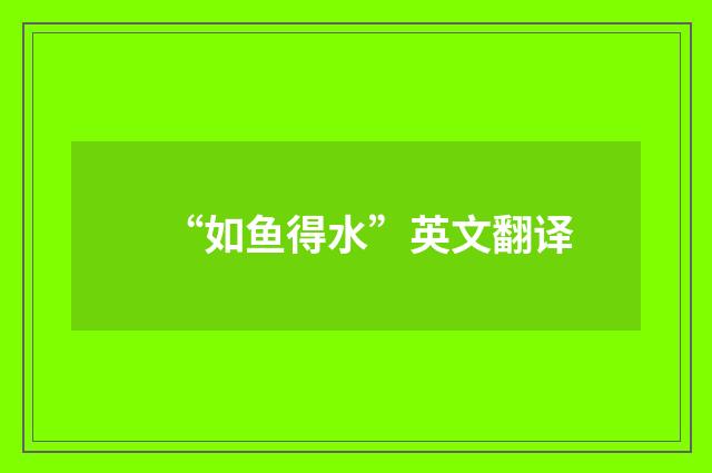 “如鱼得水”英文翻译