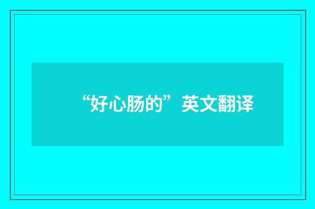 “好心肠的”英文翻译
