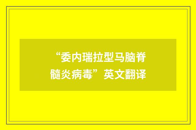 “委内瑞拉型马脑脊髓炎病毒”英文翻译
