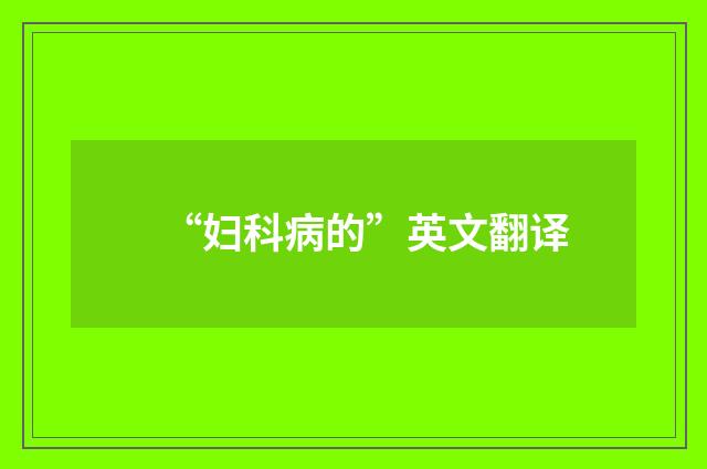 “妇科病的”英文翻译