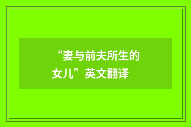 “妻与前夫所生的女儿”英文翻译