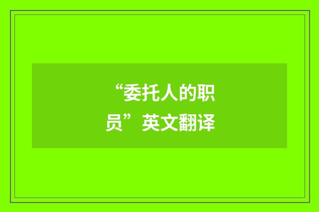 “委托人的职员”英文翻译