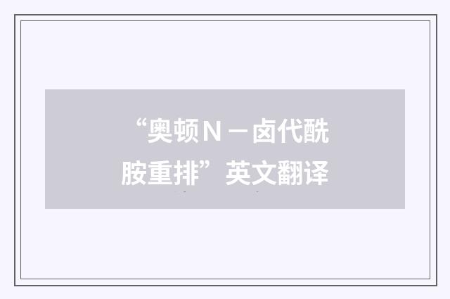 “奥顿Ｎ－卤代酰胺重排”英文翻译
