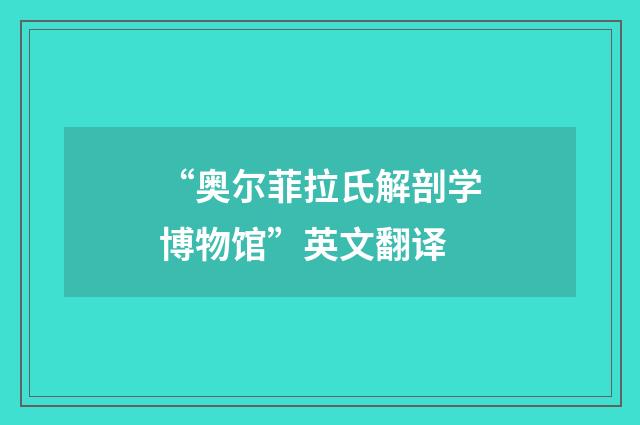 “奥尔菲拉氏解剖学博物馆”英文翻译
