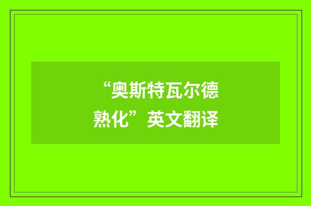 “奥斯特瓦尔德熟化”英文翻译