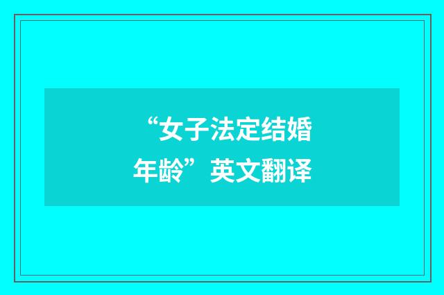 “女子法定结婚年龄”英文翻译