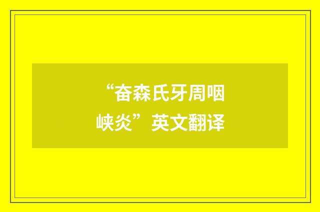 “奋森氏牙周咽峡炎”英文翻译