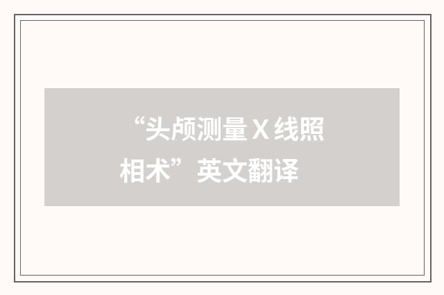 “头颅测量Ｘ线照相术”英文翻译