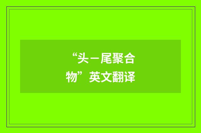 “头－尾聚合物”英文翻译
