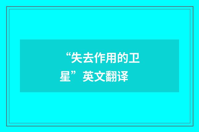 “失去作用的卫星”英文翻译