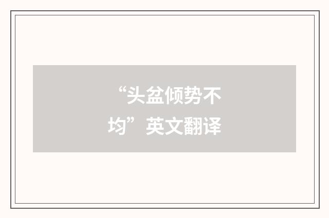“头盆倾势不均”英文翻译