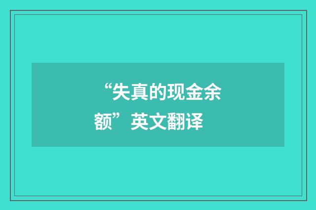 “失真的现金余额”英文翻译