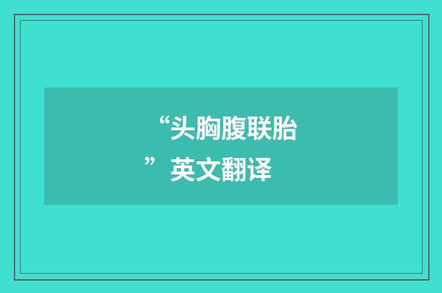 “头胸腹联胎”英文翻译