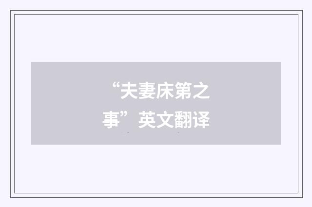 “夫妻床第之事”英文翻译