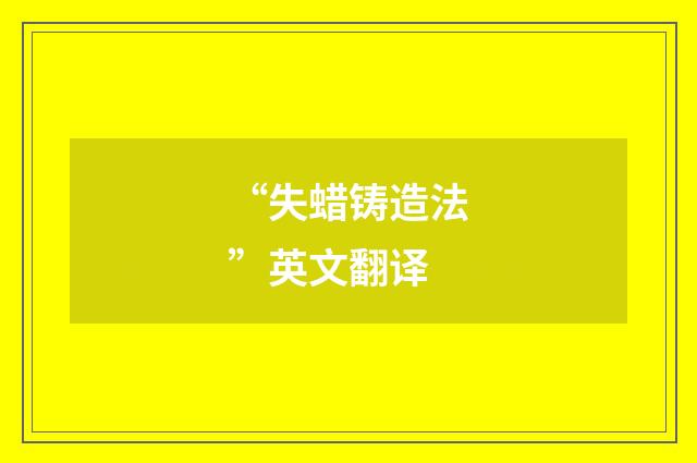 “失蜡铸造法”英文翻译