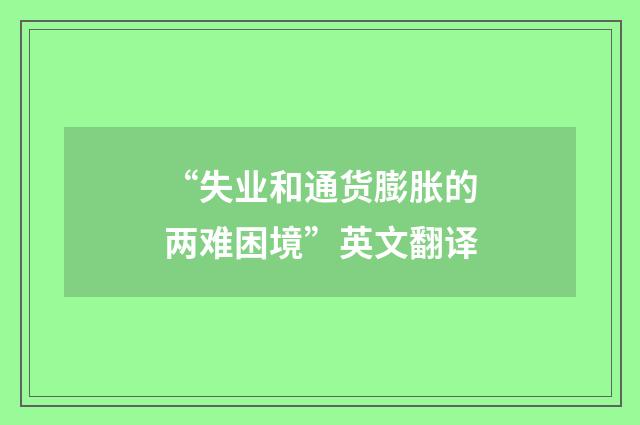 “失业和通货膨胀的两难困境”英文翻译