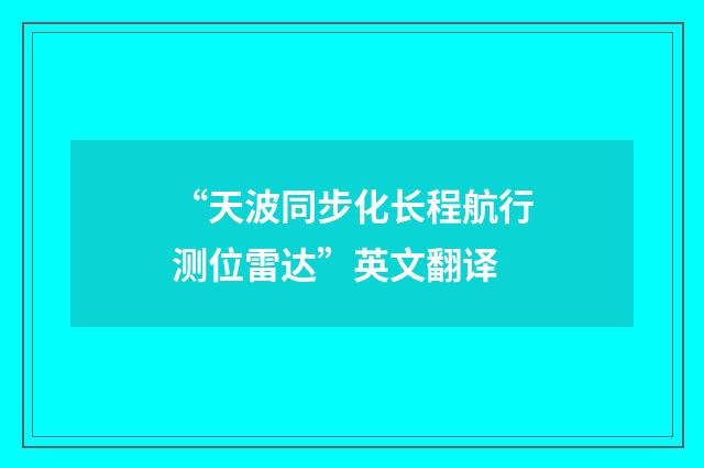 “天波同步化长程航行测位雷达”英文翻译