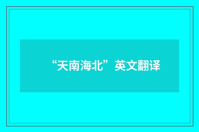 “天南海北”英文翻译